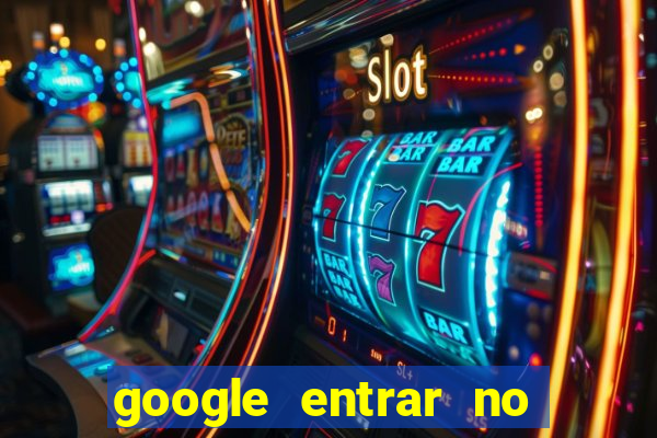 google entrar no jogo de c****